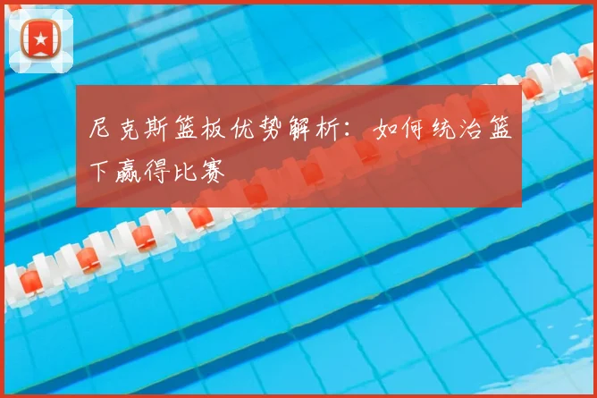 尼克斯篮板优势解析：如何统治篮下赢得比赛