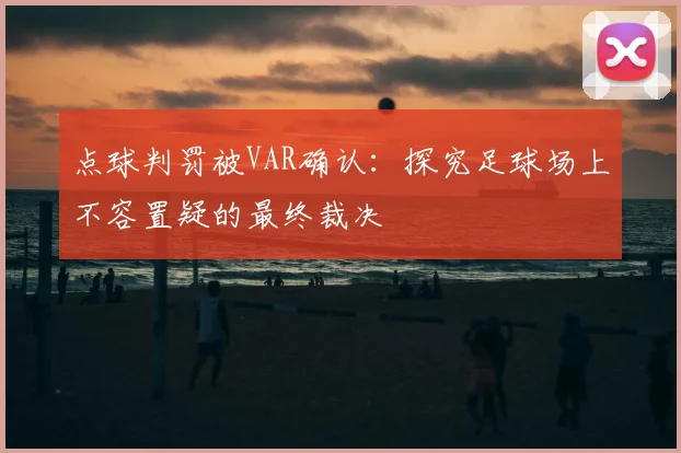 点球判罚被VAR确认:探究足球场上不容置疑的最终裁决