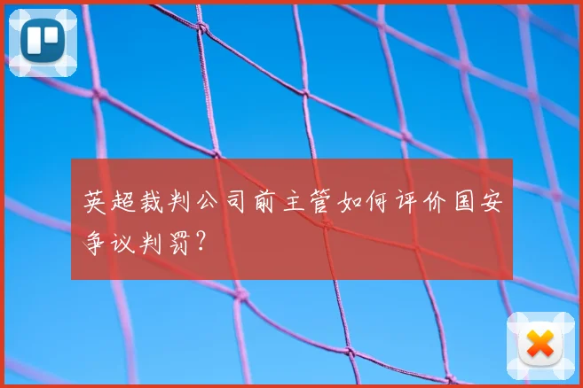 英超裁判公司前主管如何评价国安争议判罚？