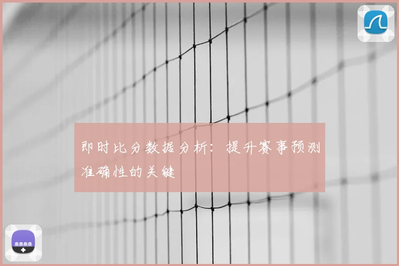 即时比分数据分析:提升赛事预测准确性的关键