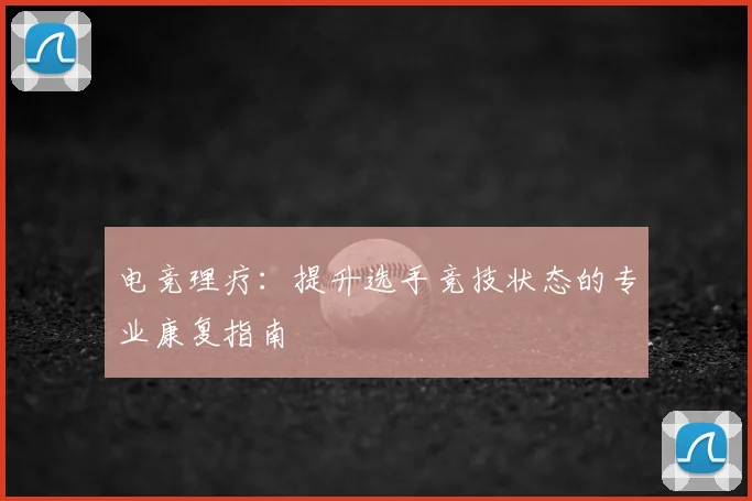 电竞理疗：提升选手竞技状态的专业康复指南