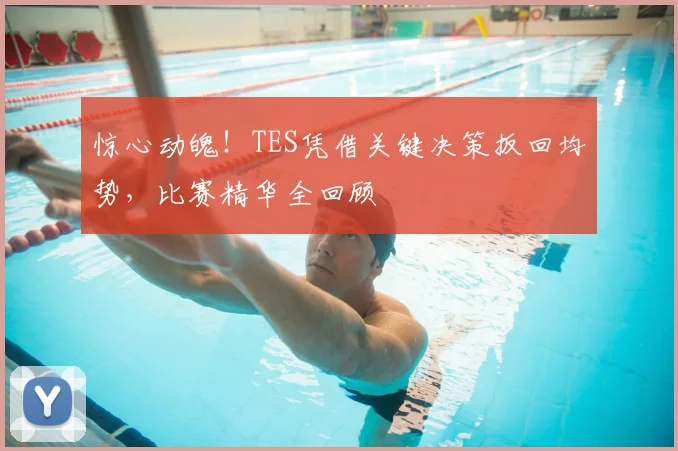 惊心动魄！TES凭借关键决策扳回均势，比赛精华全回顾