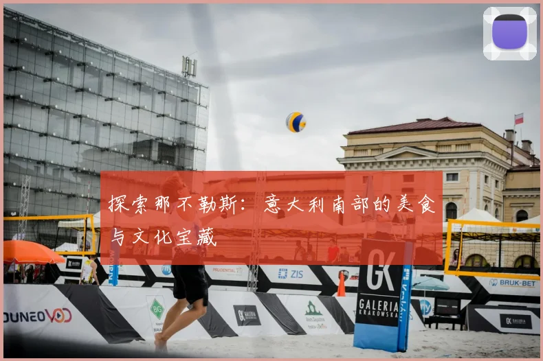 探索那不勒斯：意大利南部的美食与文化宝藏