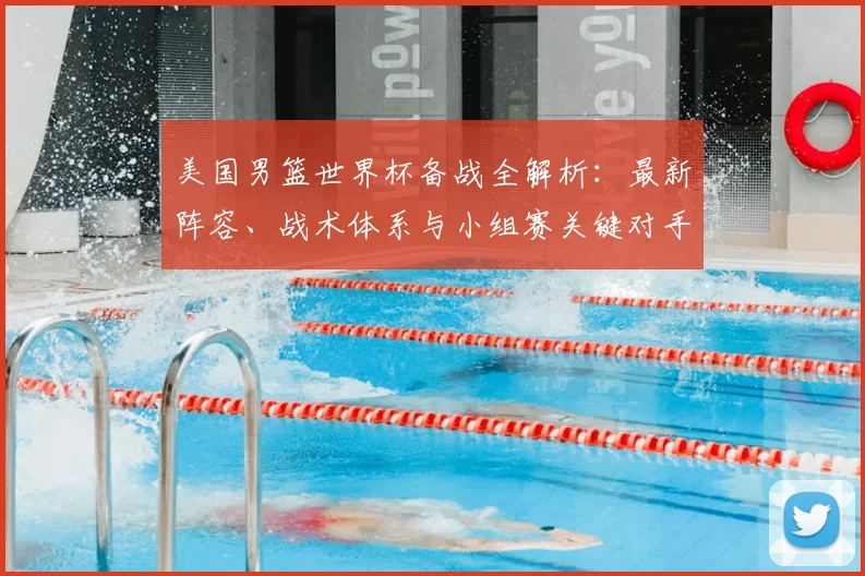美国男篮世界杯备战全解析：最新阵容、战术体系与小组赛关键对手展望