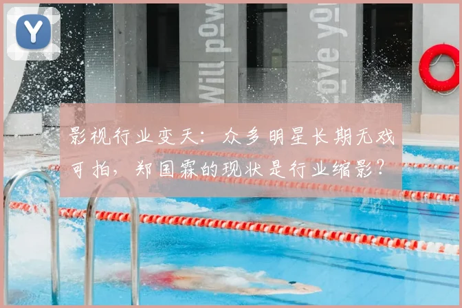 影视行业变天：众多明星长期无戏可拍，郑国霖的现状是行业缩影？