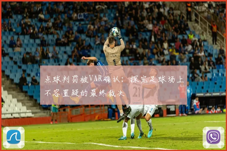 点球判罚被VAR确认:探究足球场上不容置疑的最终裁决