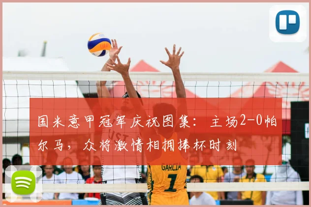 国米意甲冠军庆祝图集：主场2-0帕尔马，众将激情相拥捧杯时刻