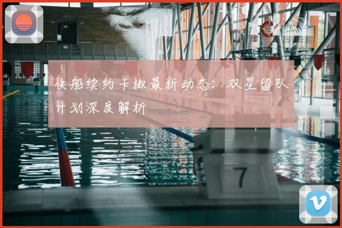 快船续约卡椒最新动态：双星留队计划深度解析