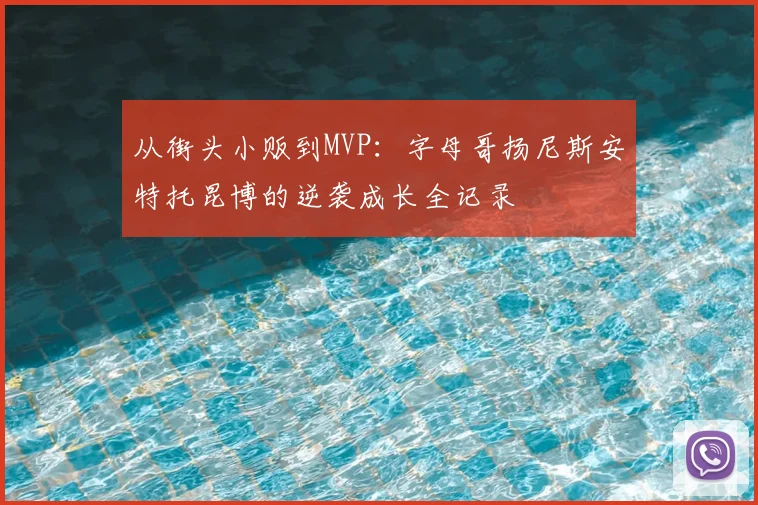 从街头小贩到MVP：字母哥扬尼斯安特托昆博的逆袭成长全记录