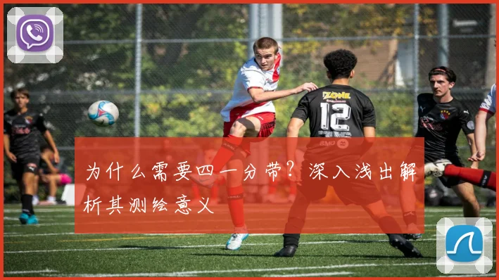为什么需要四一分带？深入浅出解析其测绘意义