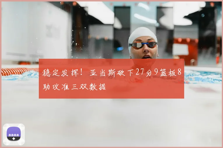 稳定发挥！亚当斯砍下27分9篮板8助攻准三双数据