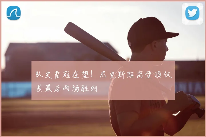 队史首冠在望！尼克斯距离登顶仅差最后两场胜利