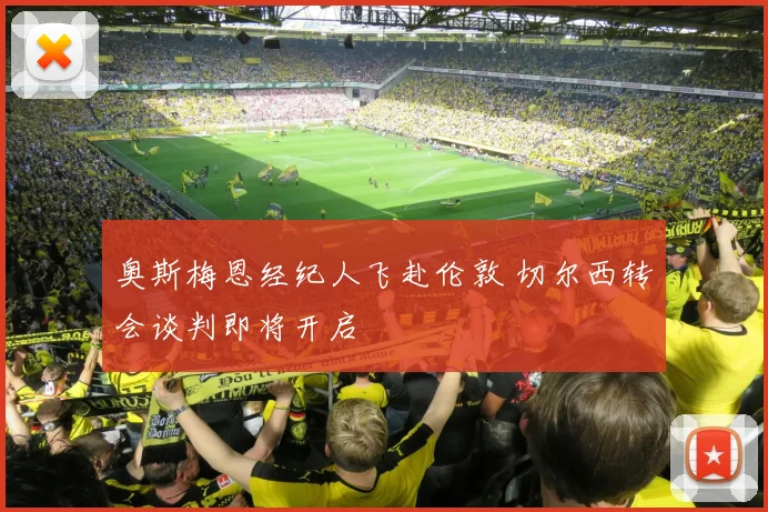 奥斯梅恩经纪人飞赴伦敦 切尔西转会谈判即将开启