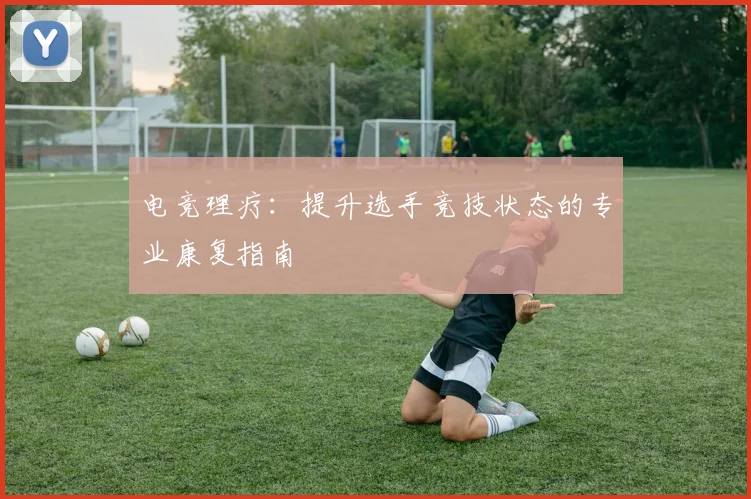 电竞理疗：提升选手竞技状态的专业康复指南