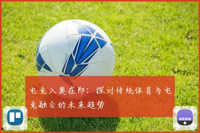 电竞入奥在即：探讨传统体育与电竞融合的未来趋势