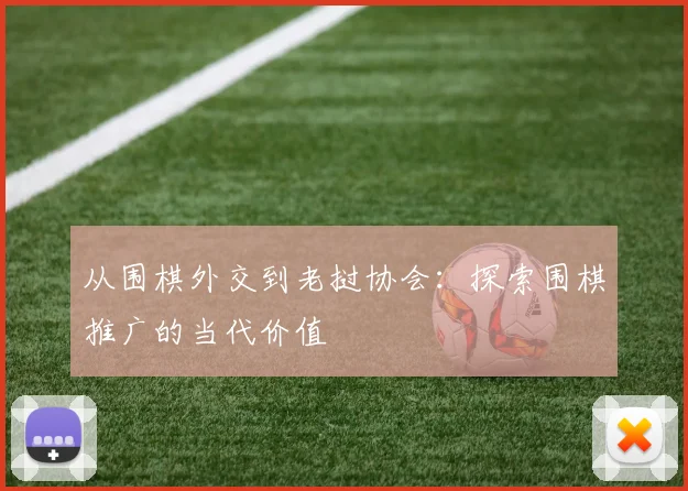 从围棋外交到老挝协会：探索围棋推广的当代价值