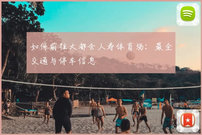 如何前往大都会人寿体育场:最全交通与停车信息
